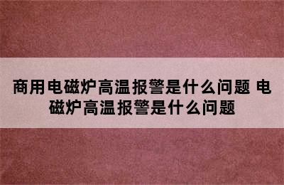 商用电磁炉高温报警是什么问题 电磁炉高温报警是什么问题